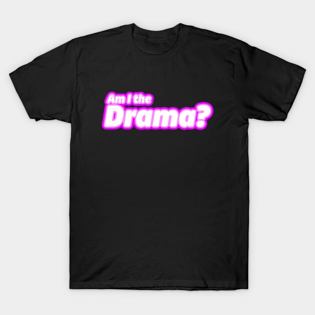 Am I the Drama? T-Shirt by LoveBurty